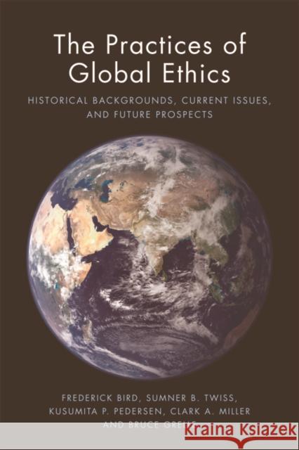 The Practices of Global Ethics: Historical Developments, Current Issues and Contemporary Prospects Et Al Bird Frederick Bird Sumner B. Twiss 9781474407045 Edinburgh University Press