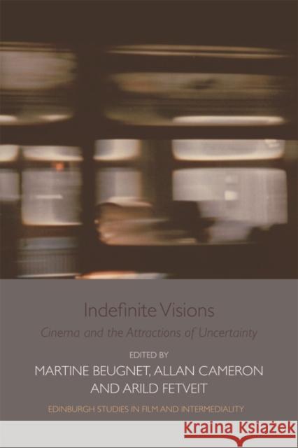 Indefinite Visions: Cinema and the Attractions of Uncertainty Martine Beugnet Allan Cameron 9781474407144 Edinburgh University Press