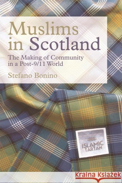 Muslims in Scotland: The Making of Community in a Post-9/11 World Stefano Bonino 9781474408011 Edinburgh University Press
