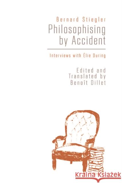 Philosophising By Accident: Interviews with Elie During Bernard Stiegler, Benoît Dillet 9781474408226 Edinburgh University Press