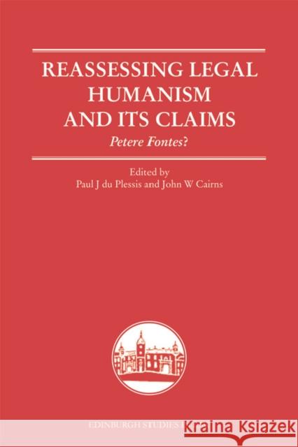 Reassessing Legal Humanism and Its Claims: Petere Fontes? Paul du Plessis John W. Cairns  9781474408851