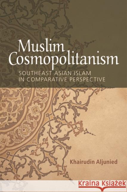 Muslim Cosmopolitanism: Southeast Asian Islam in Comparative Perspective Khairudin Aljinied Khairudin Aljunied 9781474408882 Edinburgh University Press