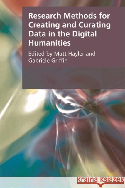 Research Methods for Creating and Curating Data in the Digital Humanities Matt Hayler, Gabriele Griffin 9781474409650