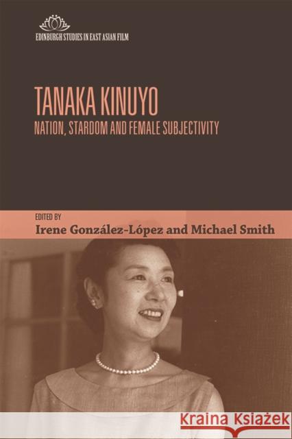 Tanaka Kinuyo: Nation, Stardom and Female Subjectivity Irene Gonzalez-Lopez, Michael Smith 9781474409698
