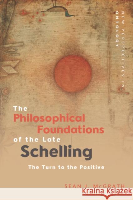 The Philosophical Foundations of the Late Schelling: The Turn to the Positive McGrath, Sean J. 9781474410342 Edinburgh University Press