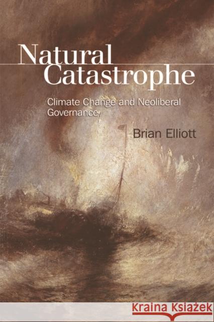 Natural Catastrophe: Climate Change and Neoliberal Governance Brian Elliott 9781474410496 Edinburgh University Press