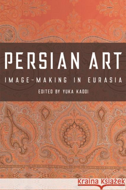 Persian Art: Image-Making in Eurasia Yuka Kadoi 9781474411158 Edinburgh University Press