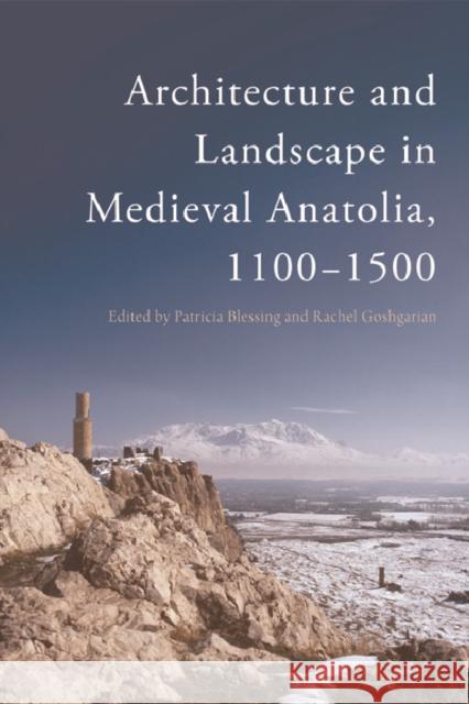Architecture and Landscape in Medieval Anatolia, 1100-1500 Patricia Blessing Rachel Goshgarian 9781474411295 Edinburgh University Press