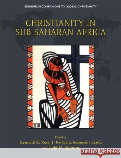 Christianity in Sub-Saharan Africa Kenneth R. Ross, J. Kwabena Asamoah-Gyadu, Todd M. Johnson 9781474412032