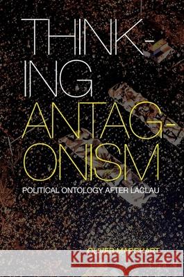 Thinking Antagonism: Political Ontology After Laclau Oliver Marchart 9781474413305 Edinburgh University Press