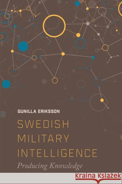 Swedish Military Intelligence: Producing Knowledge Gunilla Eriksson 9781474413442