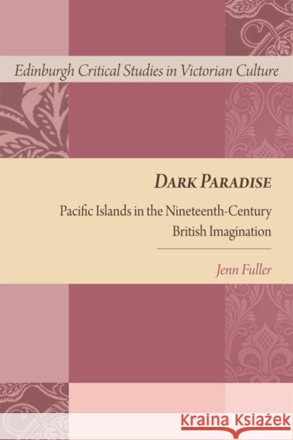 Dark Paradise: Pacific Islands in the Nineteenth-Century British Imagination Jennifer Fuller 9781474413848 Edinburgh University Press