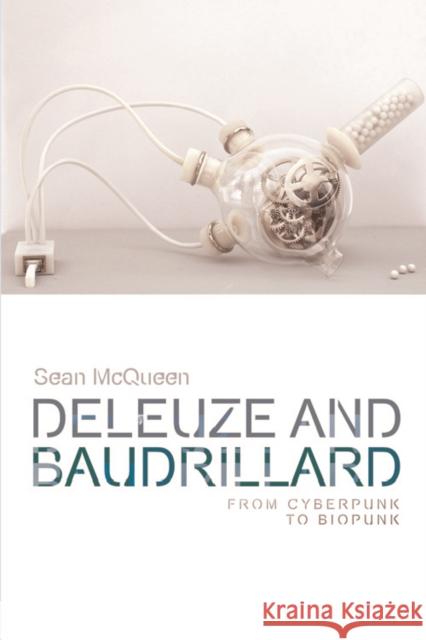 Deleuze and Baudrillard: From Cyberpunk to Biopunk Sean McQueen 9781474414371 Edinburgh University Press