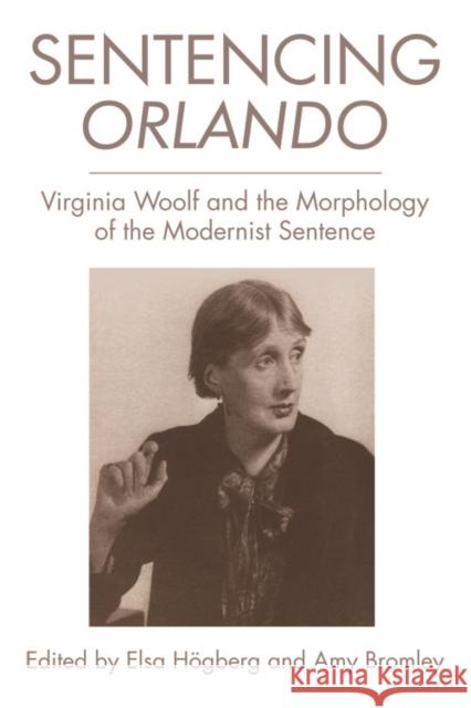 Sentencing Orlando: Virginia Woolf and the Morphology of the Modernist Sentence Elsa Hogberg Amy Bromley 9781474414609 Edinburgh University Press