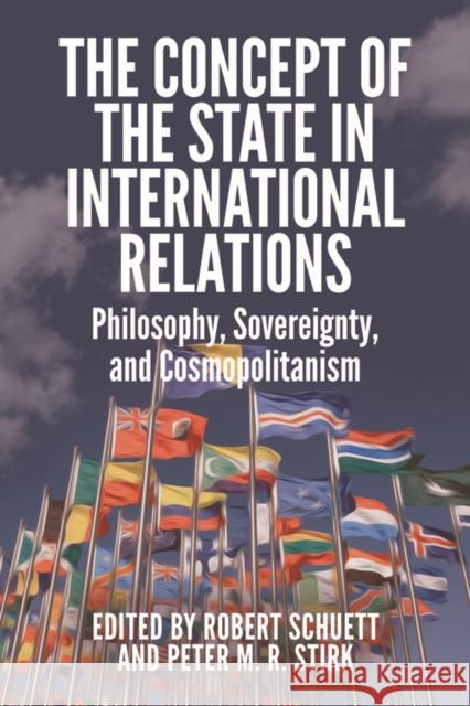 The Concept of the State in International Relations: Philosophy, Sovereignty and Cosmopolitanism Stirk Peter M R                          Robert Schuett 9781474414944