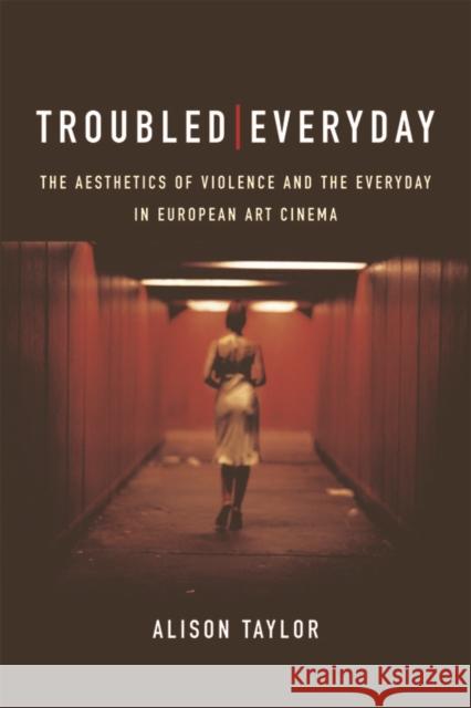 Troubled Everyday: The Aesthetics of Violence and the Everyday in European Art Cinema Alison Taylor 9781474415224