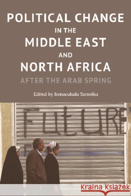 Political Change in the Middle East and North Africa: After the Arab Spring Inmaculada Szmolka 9781474415309 Edinburgh University Press