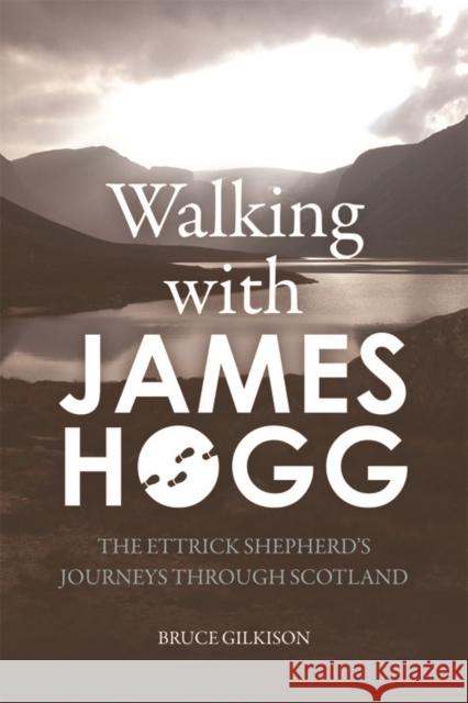 Walking with James Hogg: The Ettrick Shepherd's Journeys Through Scotland Bruce Gilkison 9781474415378 Edinburgh University Press