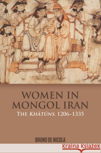 Women in Mongol Iran: The Khatuns, 1206-1335 Bruno D 9781474415477 Edinburgh University Press