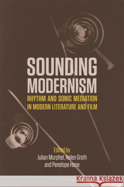 Sounding Modernism: Rhythm and Sonic Mediation in Modern Literature and Film Julian Murphet Helen Groth Penelope Hone 9781474416368