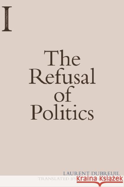 The Refusal of Politics Laurent Dubreuil Cory Browning 9781474416740 Edinburgh University Press