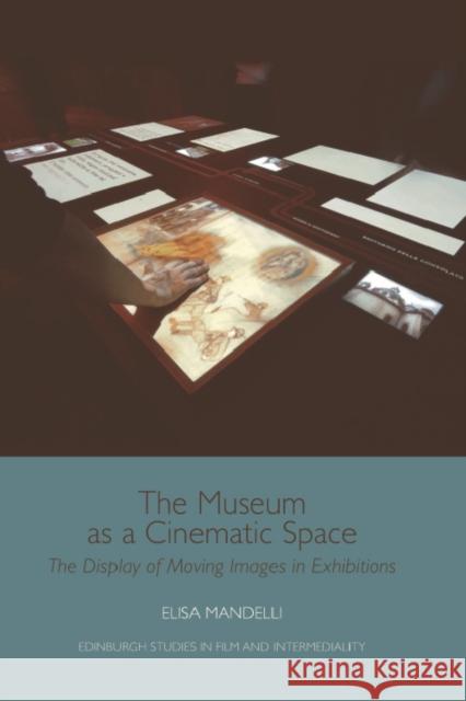 The Museum as a Cinematic Space: The Display of Moving Images in Exhibitions Elisa Mandelli 9781474416795