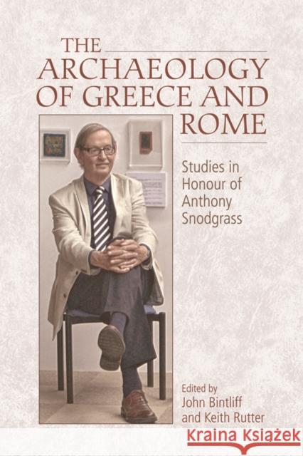 The Archaeology of Greece and Rome: Studies in Honour of Anthony Snodgrass John Bintliff Keith Rutter 9781474417099