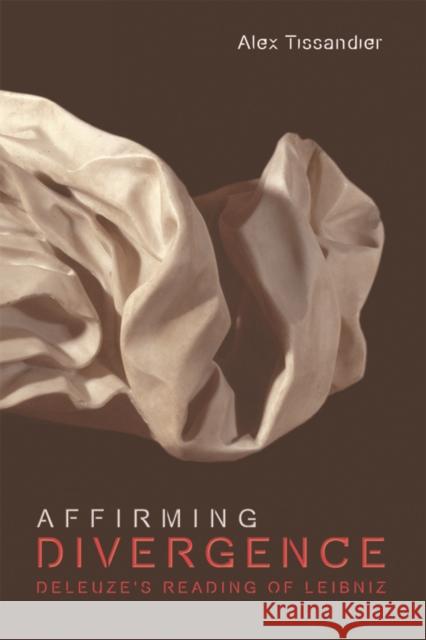Affirming Divergence: Deleuze's Reading of Leibniz Alex Tissandier 9781474417747 Edinburgh University Press