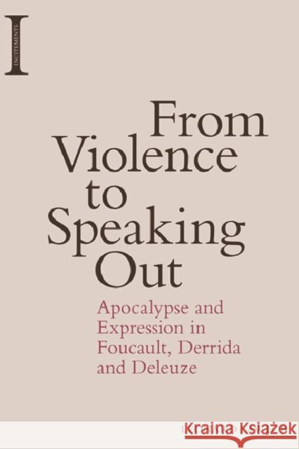 From Violence to Speaking Out: Apocalypse and Expression in Foucault, Derrida and Deleuze Leonard Lawlor 9781474418249