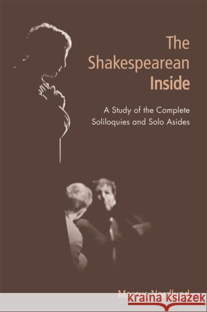 The Shakespearean Inside: A Study of the Complete Soliloquies and Solo Asides Marcus Nordlund 9781474418973 Edinburgh University Press