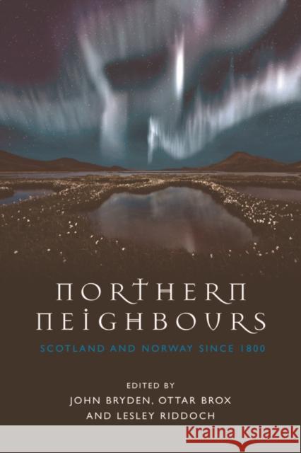 Northern Neighbours: Scotland and Norway Since 1800 John Bryden Ottar Brox Lesley Riddoch 9781474419123 