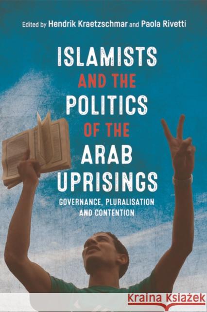 Islamists and the Politics of the Arab Uprisings: Governance, Pluralisation and Contention Paola Rivetti Hendrik Kraetzschmar 9781474419253 Edinburgh University Press