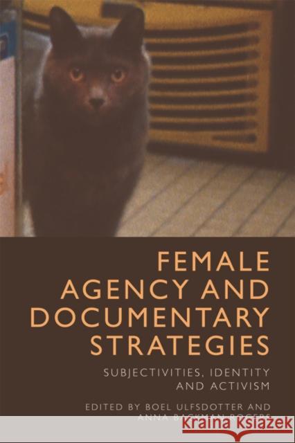 Female Agency and Documentary Strategies: Subjectivities, Identity and Activism Boel Ulfsdotter Anna Backma 9781474419475 Edinburgh University Press