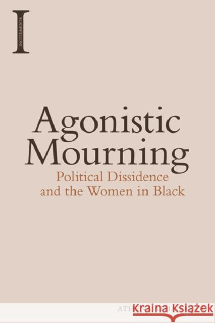 Agonistic Mourning: Political Dissidence and the Women in Black Athena Athanasiou 9781474420150