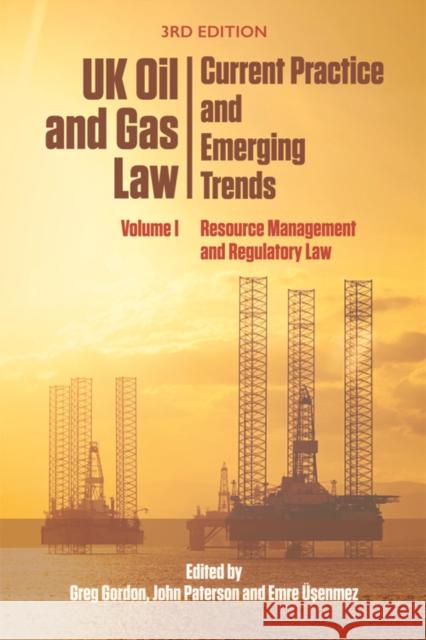 UK Oil and Gas Law: Current Practice and Emerging Trends: Volume I: Resource Management and Regulatory Law Greg Gordon John Paterson Emre Usenmez 9781474420181