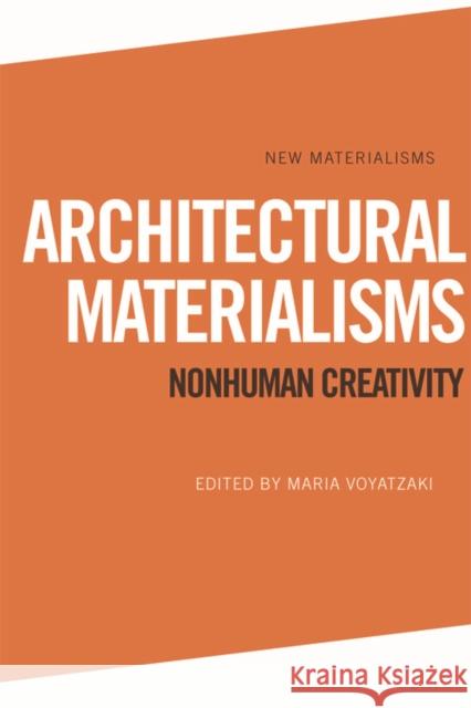 Architectural Materialisms: Nonhuman Creativity Maria Voyatzaki 9781474420570 Edinburgh University Press