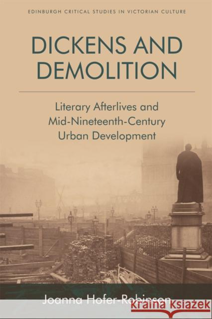 Dickens and Demolition: Literary Afterlives and Mid-Nineteenth-Century Urban Development Hofer-Robinson, Joanna 9781474420983 Edinburgh University Press