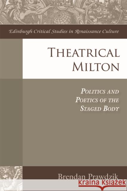 Theatrical Milton: Politics and Poetics of the Staged Body Brendan Prawdzik 9781474421010 Edinburgh University Press