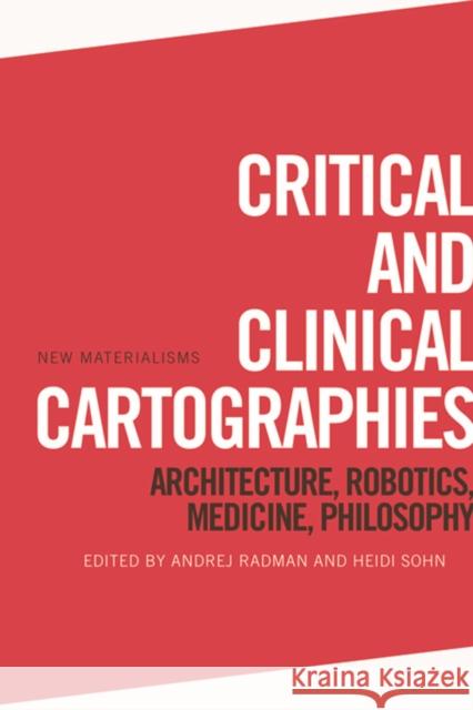 Critical and Clinical Cartographies: Architecture, Robotics, Medicine, Philosophy Andrej Radman Heidi Sohn 9781474421119