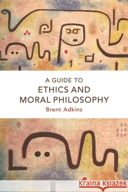 A Guide to Ethics and Moral Philosophy Brent Adkins 9781474422789 Edinburgh University Press