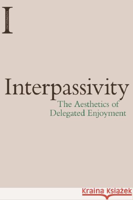 Interpassivity: The Aesthetics of Delegated Enjoyment Robert Pfaller 9781474422925 Edinburgh University Press