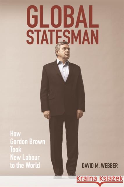 Global Statesman: How Gordon Brown Took New Labour to the World David M. Webber 9781474423564