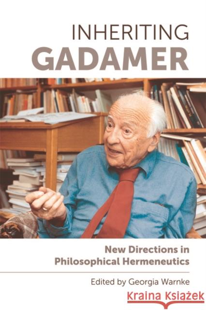 Inheriting Gadamer: New Directions in Philosophical Hermeneutics Georgia Warnke 9781474425780 Edinburgh University Press