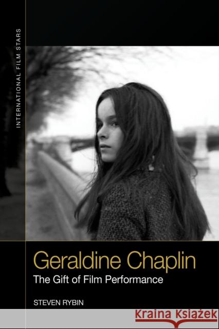 Geraldine Chaplin: The Gift of Film Performance Steven Rybin 9781474427975 Edinburgh University Press