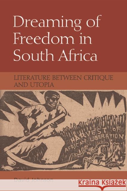Dreaming of Freedom in South Africa: Literature Between Critique and Utopia David Johnson 9781474430227