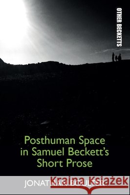 Posthuman Space in Samuel Beckett's Short Prose Jonathan Boulter 9781474430258 Edinburgh University Press