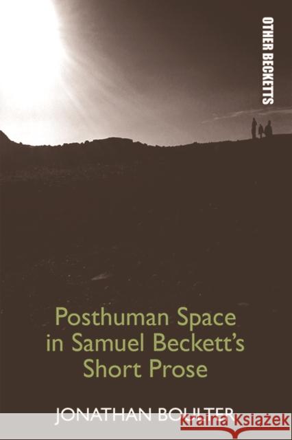 Posthuman Space in Samuel Beckett's Short Prose Jonathan Boulter 9781474430258 Edinburgh University Press
