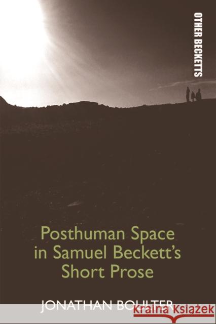 Posthuman Space in Samuel Beckett's Short Prose Jonathan Boulter 9781474430265 Edinburgh University Press