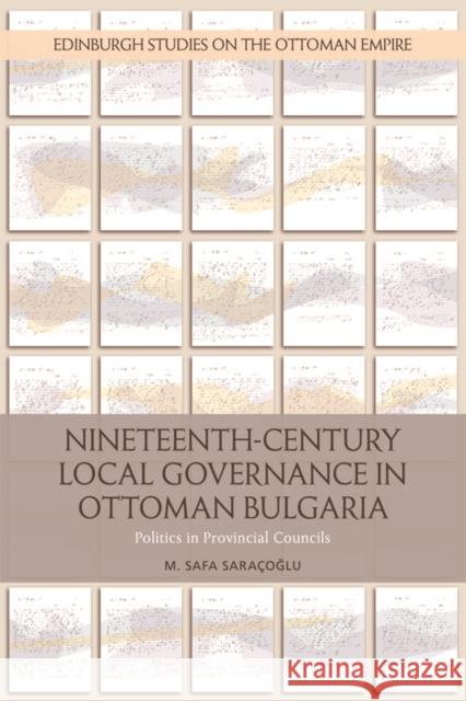 Nineteenth-Century Local Governance in Ottoman Bulgaria: Politics in Provincial Councils Safa Saracoglu 9781474430999 Edinburgh University Press