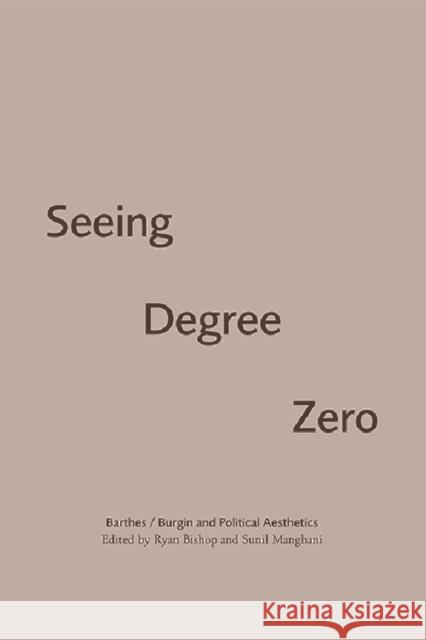 Seeing Degree Zero: Barthes/Burgin and Political Aesthetics Ryan Bishop Sunil Manghani 9781474431415